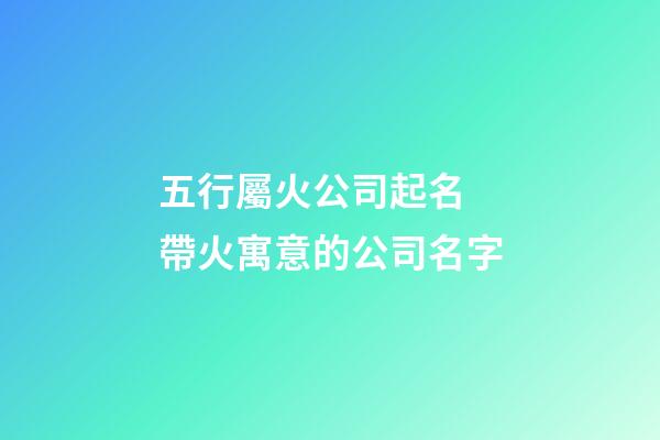 五行屬火公司起名 帶火寓意的公司名字-第1張-公司起名-玄機(jī)派